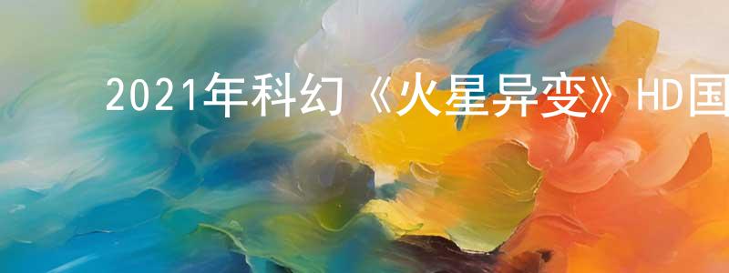 ﻿陈瑞瑶的动漫综艺大全,﻿2021年科幻《火星异变》HD国语中字迅雷下载_电影天堂